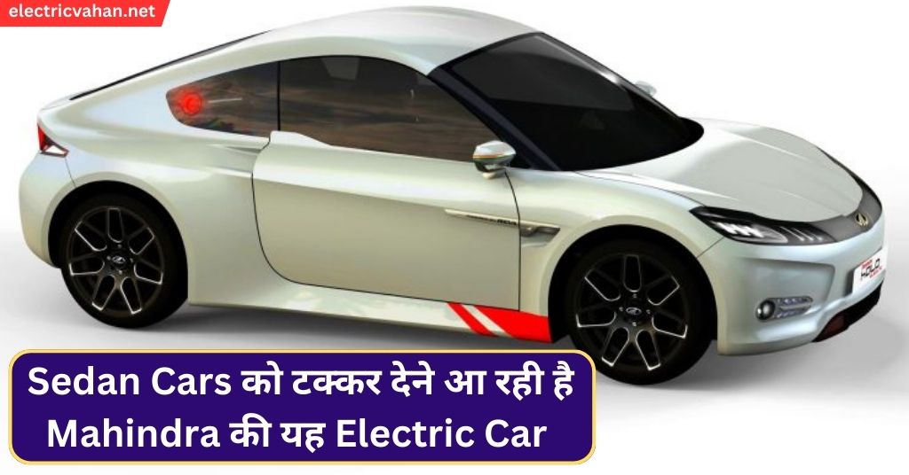 Sedan Cars को टक्कर देने आ रही है Mahindra की यह Electric Car जानिए इसके फीचर्स और कीमत