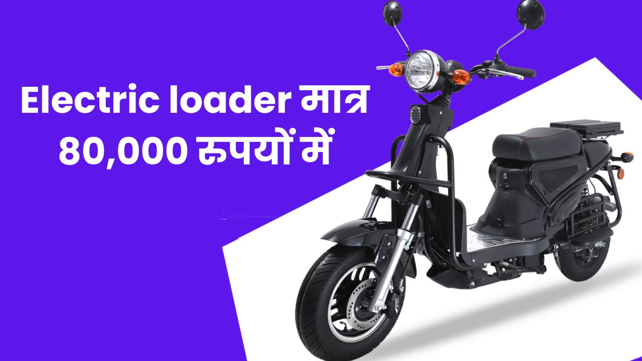 Electric loader मात्र 80,000 रुपयों में जानिए इसके फीचर्स और रेंज