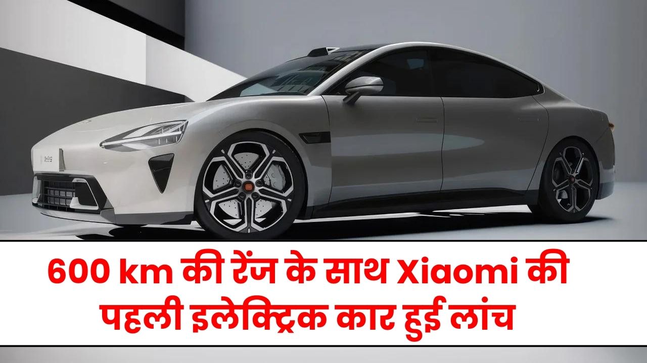 600 km की रेंज के साथ Xiaomi की पहली इलेक्ट्रिक कार हुई लांच जानिए इसके अनोखे फीचर्स