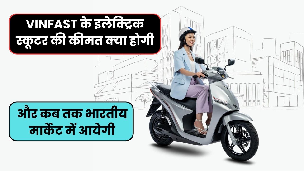 VINFAST के इलेक्ट्रिक स्कूटर की कीमत क्या होगी और कब तक भारतीय मार्केट में आयेगी
