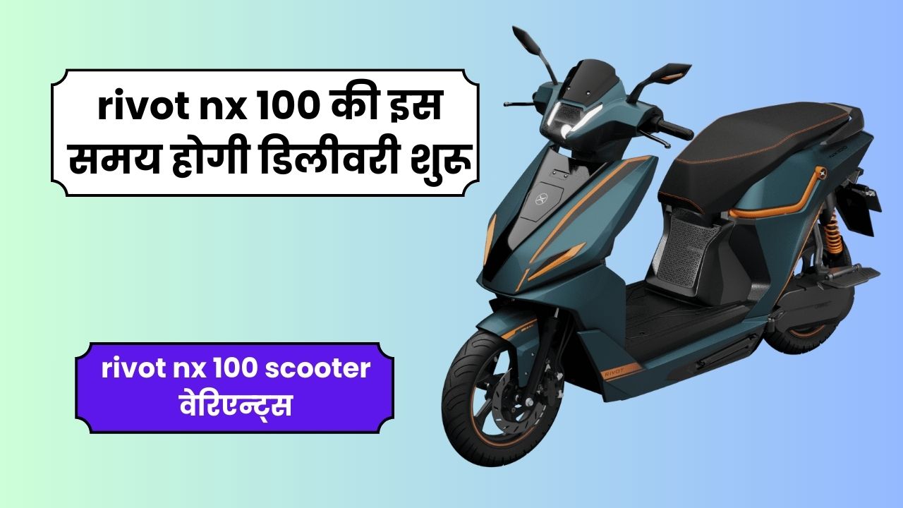 rivot nx 100 scooter की new update आई सामने जानिये इस समय होगी डिलीवरी शुरू