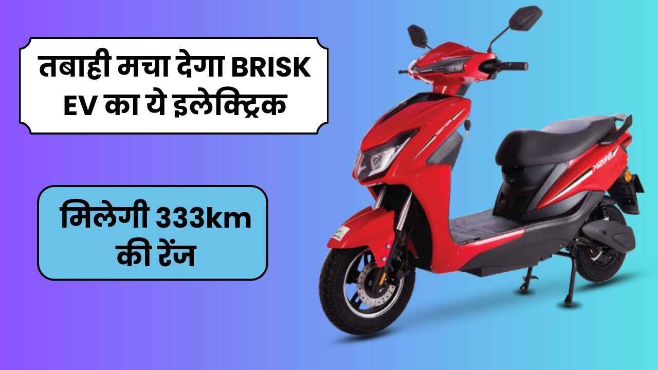 तबाही मचा देगा BRISK EV का ये इलेक्ट्रिक स्कूटर जिसमे मिलेगी 333km की रेंज