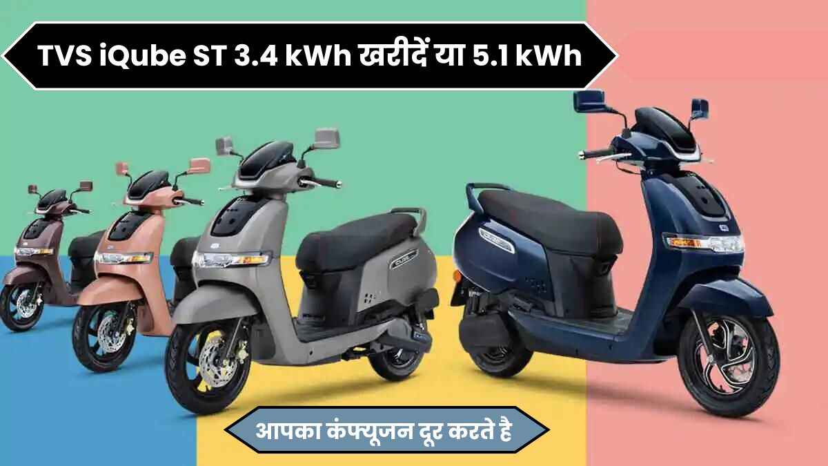 NEW TVS iQube ST 3.4 kWh खरीदें या 5.1 kWh वाला खरीदें, चलिए आपका कंफ्यूजन दूर करते है
