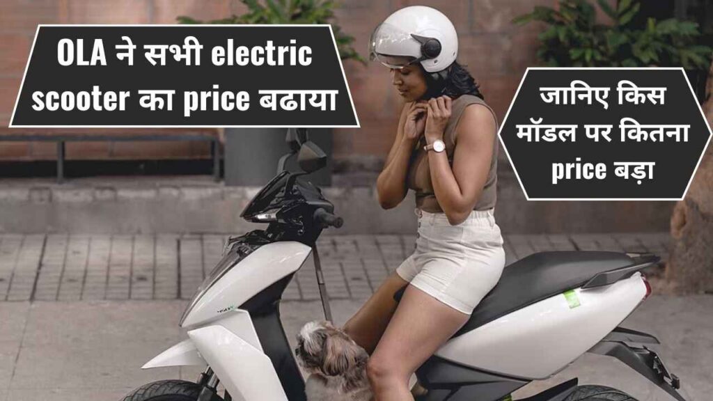 OLA ने सभी electric scooter का price बढाया, तो जानिए किस मॉडल पर कितना price बड़ा