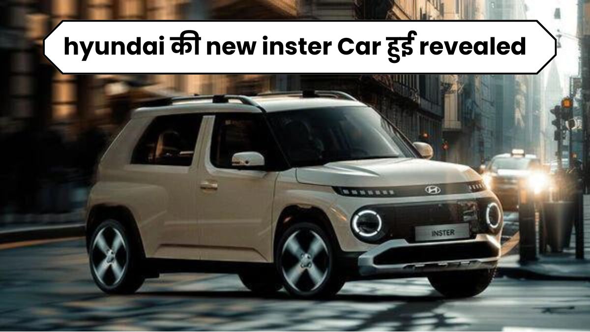 hyundai की new inster Car हुई revealed, दिखने में है छोटी, लेकिन फीचर्स और रेंज में सबसे आगे