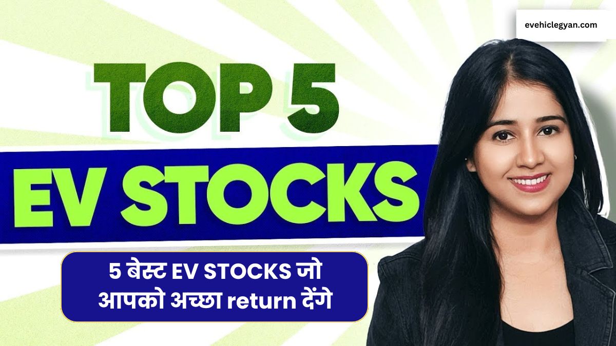 अगर आप भी EV स्टॉक में निवेश करना चाहते है तो ये रहे 5 बेस्ट EV STOCKS जो आपको अच्छा return देंगे