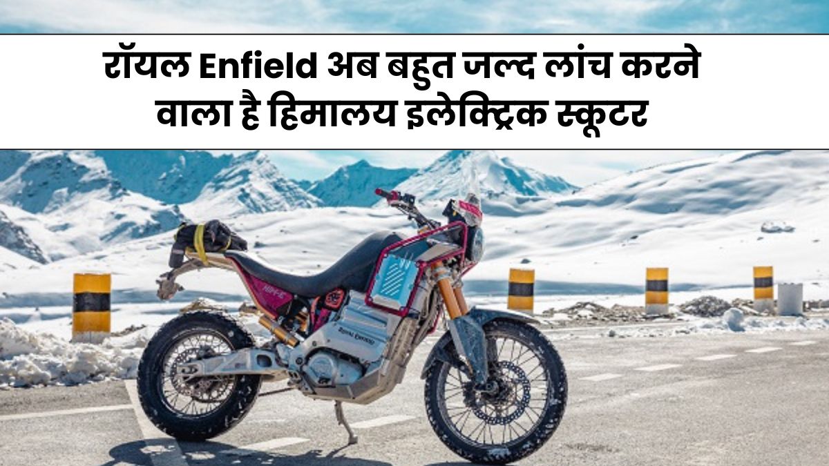 EV News : रॉयल Enfield अब बहुत जल्द लांच करने वाला है हिमालय इलेक्ट्रिक स्कूटर, जानिए पूरी खबर