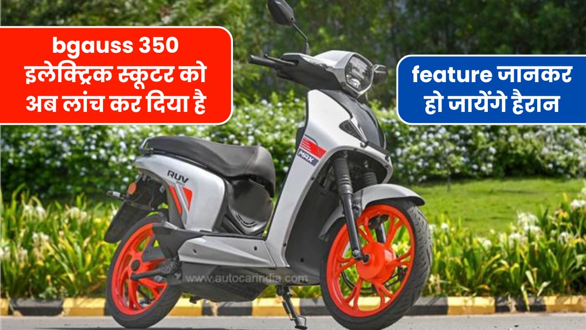Bgauss की तरफ से Bgauss 350 इलेक्ट्रिक स्कूटर को अब लांच कर दिया है, feature जानकर हो जायेंगे हैरान