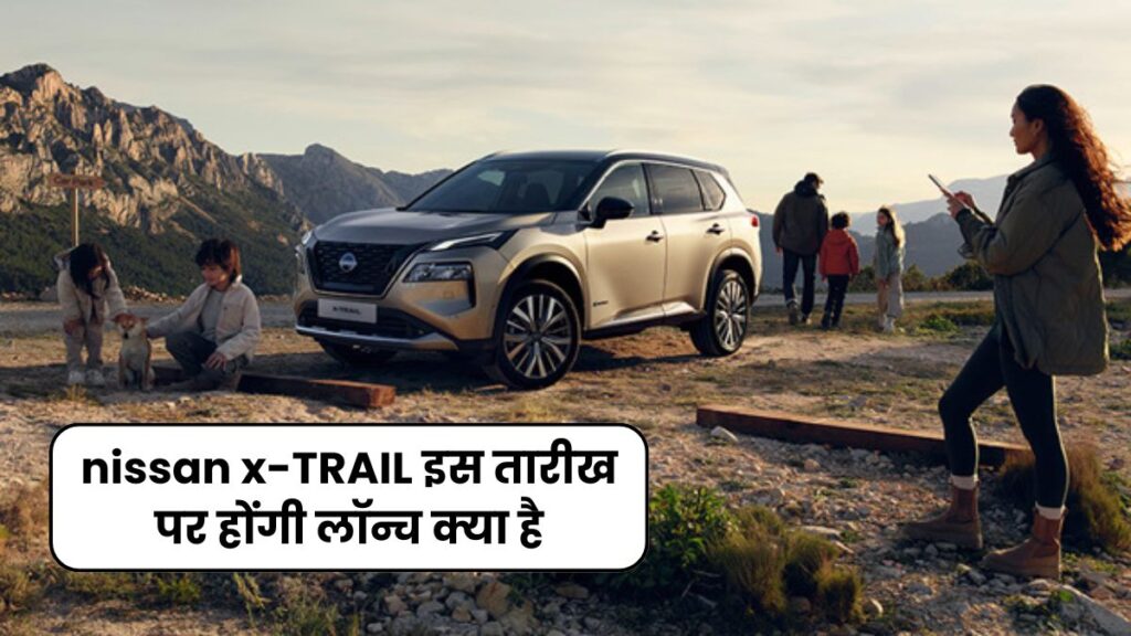 nissan x-TRAIL इस तारीख पर होंगी लॉन्च क्या है, जानिए इसके फीचर्स और भी बहुत कुछ 