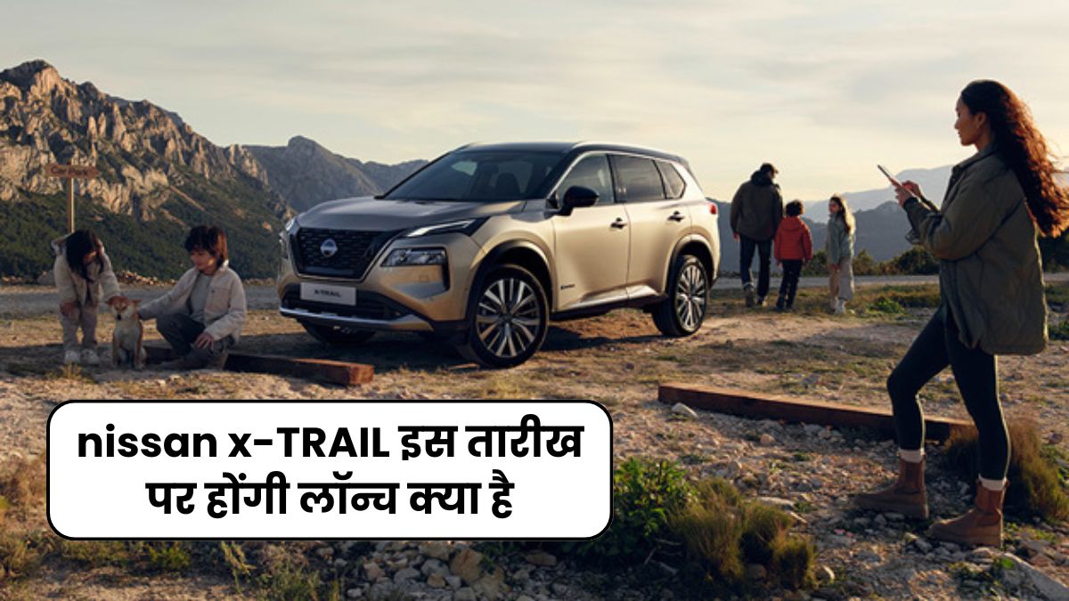 nissan x-TRAIL इस तारीख पर होंगी लॉन्च क्या है, जानिए इसके फीचर्स और भी बहुत कुछ