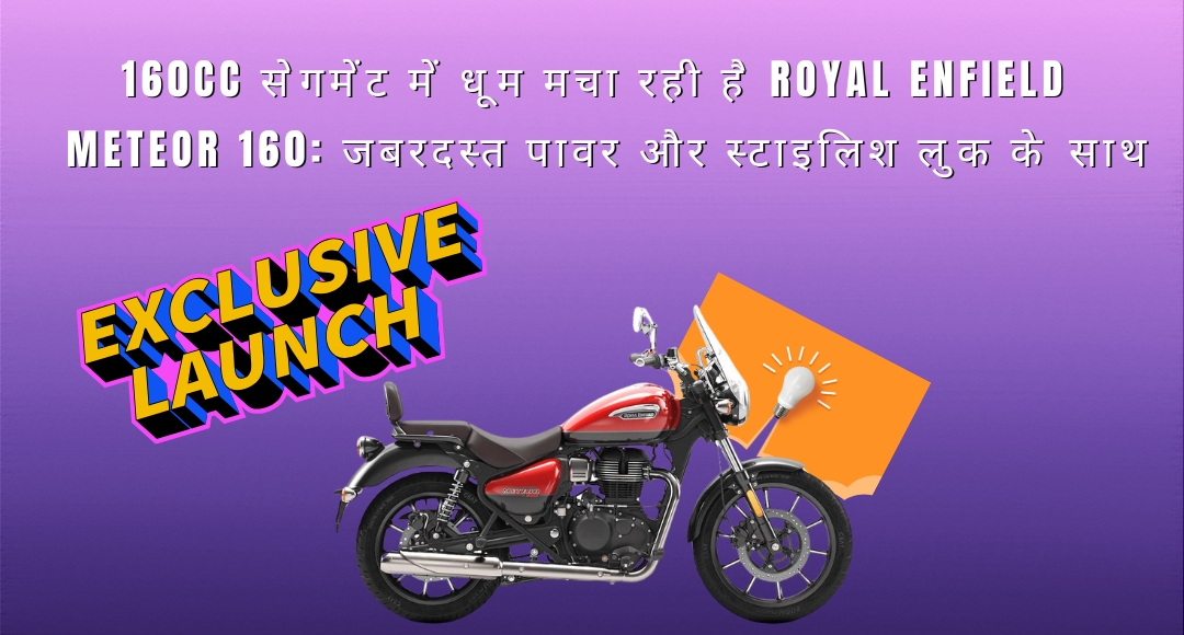 160cc सेगमेंट में धूम मचा रही है Royal Enfield Meteor 160: जबरदस्त पावर और स्टाइलिश लुक के साथ