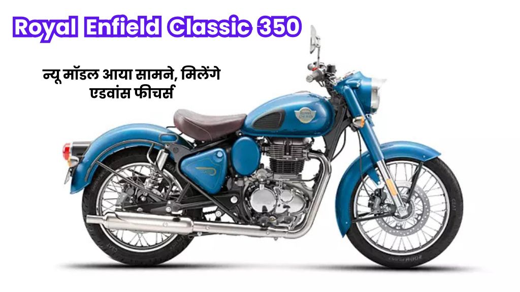 Royal Enfield Classic 350 : न्यू मॉडल आया सामने, मिलेंगे एडवांस फीचर्स, बेहतरीन कलर दमदार आउटर लुक