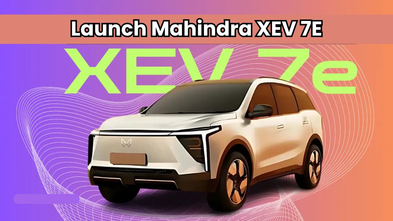 Launch Mahindra XEV 7E – दमदार फीचर्स के साथ धमाल मचाने आ रही है ये नई इलेक्ट्रिक SUV